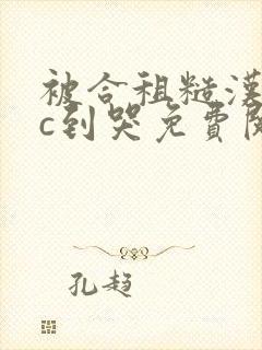 被合租糙汉室友c到哭免费阅读