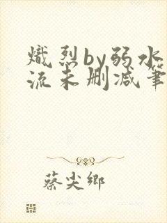 炽烈by弱水千流未删减笔趣阁