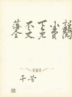 落不下小说在线全文免费阅读笔趣阁无弹窗