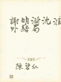 谢明漪沈淮舟番外结局