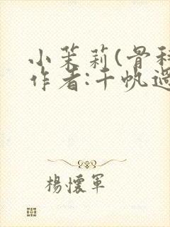 小茉莉(骨科)作者:千帆过尽