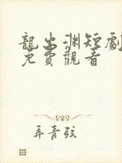 龙出渊短剧全集免费观看