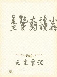 美艳太后小凡子免费阅读无弹窗笔趣阁