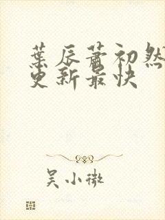 叶辰萧初然哪里更新最快