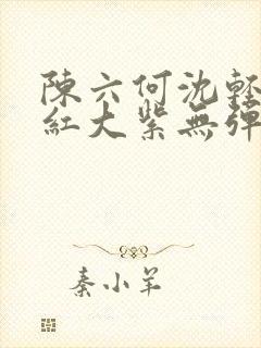 陈六何沈轻舞大红大紫无弹窗