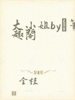 大小姐by琂笔趣阁