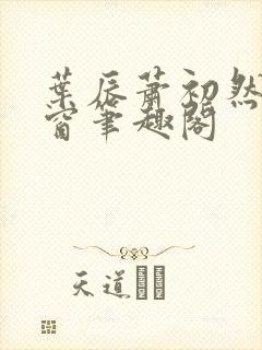 叶辰萧初然无弹窗笔趣阁