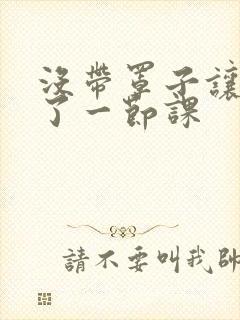 没带罩子让他c了一节课