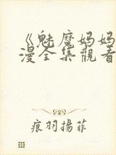 《魅魔妈妈》动漫全集观看免费