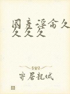 国产淫仑久久久久久久