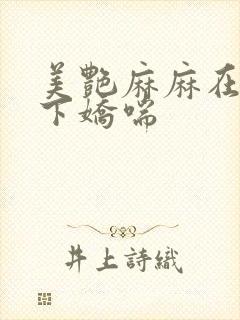 美艳麻麻在我胯下娇喘