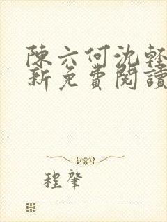 陈六何沈轻舞最新免费阅读全本笔趣