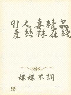 91人妻精品国产丝袜在线