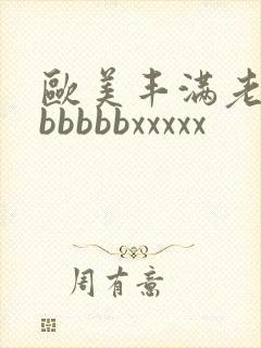 欧美丰满老熟妇bbbbbxxxxx封面
