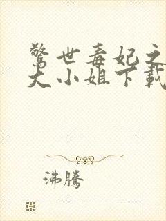 惊世毒妃之轻狂大小姐下载全文