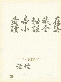 黄帝秘藏在线阅读小说全集免费