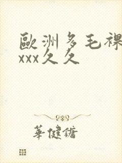 欧洲多毛裸体xxxx久久