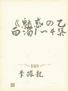 《魅惑の乙女と白浊1～4集》免费高清