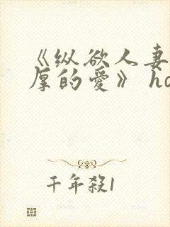 《纵欲人妻:浓厚的爱》 hd中字