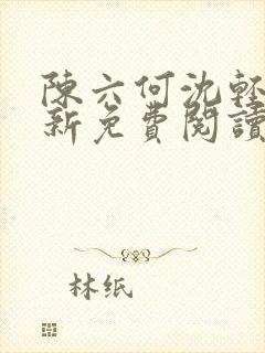 陈六何沈轻舞最新免费阅读全本笔趣阁