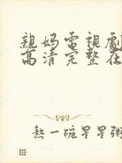 亲妈电视剧全集高清完整在线观看免费