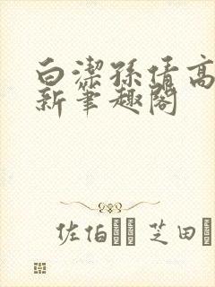 白洁孙倩高义 新笔趣阁