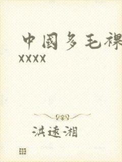 中国多毛裸体xxxxx