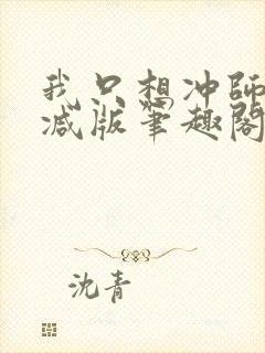 我只想冲师无删减版笔趣阁阅读