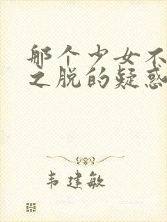 那个少女不多情之脱的疑惑高清电影