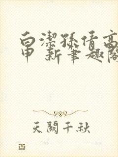 白洁孙倩高义王申 新笔趣阁