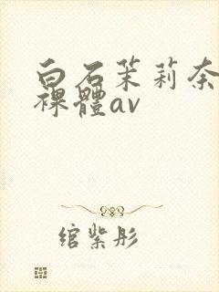 白石茉莉奈巨乳裸体av