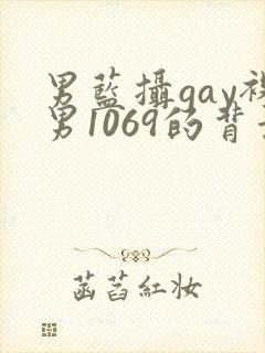 男蓝摄gay裸男1069的背景与经历