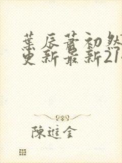 叶辰萧初然刚刚更新最新2143章节