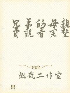 兄弟的母亲5免费观看完整版电视剧