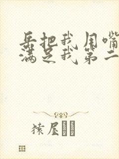 岳把我用嘴含进满足我第二章