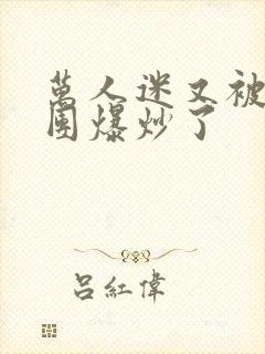 万人迷又被主角团爆炒了