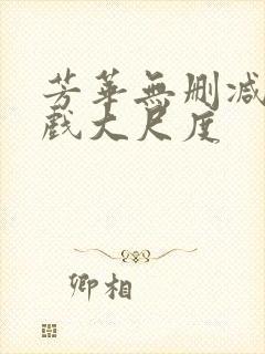 芳华无删减版床戏大尺度