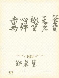 赤心巡天笔趣阁无弹窗免费的