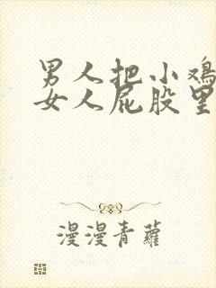 男人把小鸡插进女人屁股里的视频