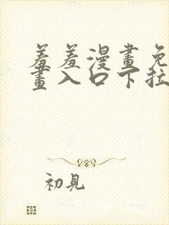 羞羞漫画免费漫画入口下拉式