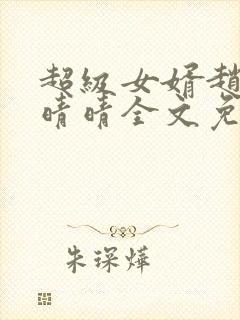 超级女婿赵旭李晴晴全文免费阅读第120章