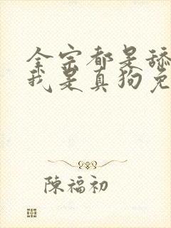 全宗都是舔狗,我是真狗免费阅读