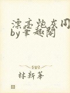 漂亮炮灰同人文by笔趣阁