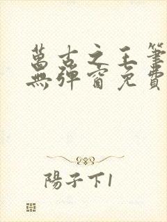 万古之王笔趣阁无弹窗免费阅读