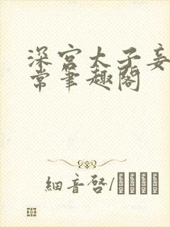 深宫太子妾奴日常笔趣阁