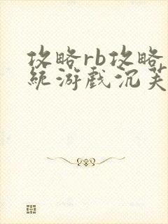 攻略rb攻略系统游戏沉芙原文