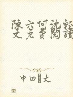 陈六何沈轻舞全文免费阅读最新章节: