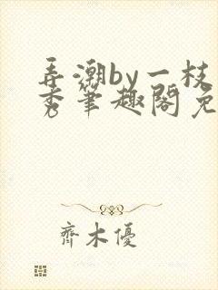 弄潮by一枝独秀笔趣阁免费阅读