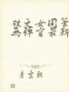 破文女同笔趣阁无弹窗最新章节更新