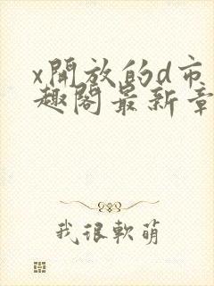 x开放的d市笔趣阁最新章节更新时间封面